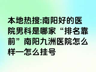 本地?zé)崴?南陽好的醫(yī)院男科是哪家“排名靠前”南陽清大醫(yī)院怎么樣—怎么掛號(hào)