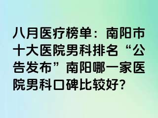 八月醫(yī)療榜單：南陽市十大醫(yī)院男科排名“公告發(fā)布”南陽哪一家醫(yī)院男科口碑比較好?