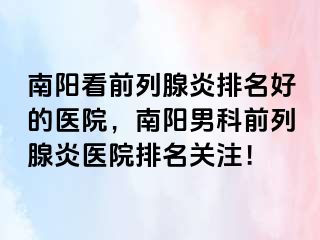 南陽看前列腺炎排名好的醫(yī)院，南陽男科前列腺炎醫(yī)院排名關(guān)注！