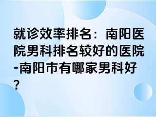 就診效率排名：南陽醫(yī)院男科排名較好的醫(yī)院-南陽市有哪家男科好?