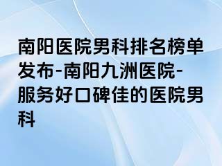 南陽醫(yī)院男科排名榜單發(fā)布-南陽清大醫(yī)院-服務(wù)好口碑佳的醫(yī)院男科