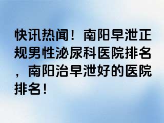 快訊熱聞！南陽(yáng)早泄正規(guī)男性泌尿科醫(yī)院排名，南陽(yáng)治早泄好的醫(yī)院排名！