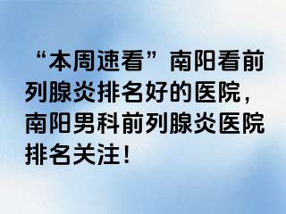 “本周速看”南陽(yáng)看前列腺炎排名好的醫(yī)院，南陽(yáng)男科前列腺炎醫(yī)院排名關(guān)注！