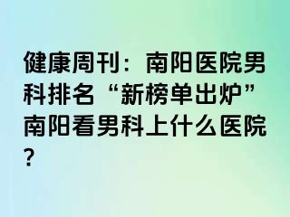 健康周刊：南陽醫(yī)院男科排名“新榜單出爐”南陽看男科上什么醫(yī)院?