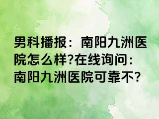 男科播報(bào)：南陽(yáng)清大醫(yī)院怎么樣?在線(xiàn)詢(xún)問(wèn)：南陽(yáng)清大醫(yī)院可靠不?