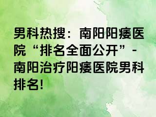 男科熱搜：南陽陽痿醫(yī)院“排名全面公開”-南陽治療陽痿醫(yī)院男科排名!