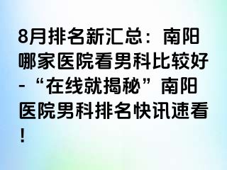 8月排名新匯總：南陽(yáng)哪家醫(yī)院看男科比較好-“在線就揭秘”南陽(yáng)醫(yī)院男科排名快訊速看！