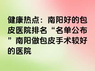 健康熱點：南陽好的包皮醫(yī)院排名“名單公布”南陽做包皮手術(shù)較好的醫(yī)院