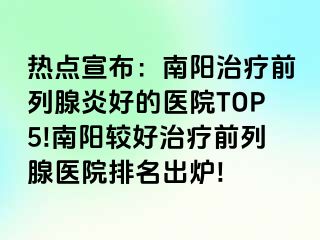 熱點宣布：南陽治療前列腺炎好的醫(yī)院TOP5!南陽較好治療前列腺醫(yī)院排名出爐!