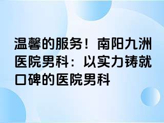 溫馨的服務(wù)！南陽清大醫(yī)院男科：以實(shí)力鑄就口碑的醫(yī)院男科