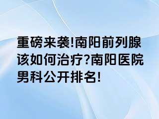 重磅來襲!南陽前列腺該如何治療?南陽醫(yī)院男科公開排名!