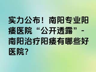 實力公布！南陽專業(yè)陽痿醫(yī)院“公開透露”-南陽治療陽痿有哪些好醫(yī)院？