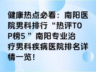 健康熱點(diǎn)必看：南陽醫(yī)院男科排行“熱評TOP榜5 ”南陽專業(yè)治療男科疾病醫(yī)院排名詳情一覽！