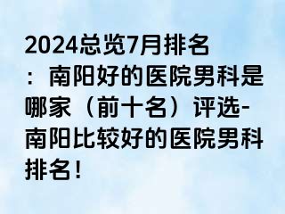 2024總覽7月排名：南陽好的醫(yī)院男科是哪家（前十名）評選-南陽比較好的醫(yī)院男科排名！