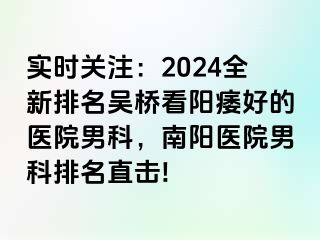 實(shí)時(shí)關(guān)注：2024全新排名吳橋看陽痿好的醫(yī)院男科，南陽醫(yī)院男科排名直擊!