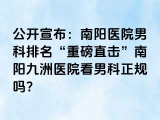 公開宣布：南陽醫(yī)院男科排名“重磅直擊”南陽清大醫(yī)院看男科正規(guī)嗎？