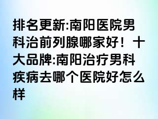 排名更新:南陽醫(yī)院男科治前列腺哪家好！十大品牌:南陽治療男科疾病去哪個(gè)醫(yī)院好怎么樣