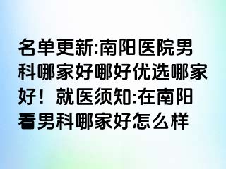 名單更新:南陽醫(yī)院男科哪家好哪好優(yōu)選哪家好！就醫(yī)須知:在南陽看男科哪家好怎么樣