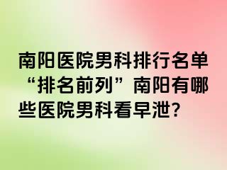 南陽醫(yī)院男科排行名單“排名前列”南陽有哪些醫(yī)院男科看早泄?