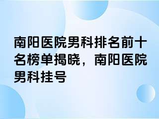 南陽醫(yī)院男科排名前十名榜單揭曉，南陽醫(yī)院男科掛號