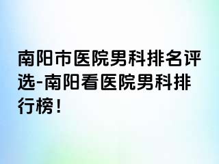 南陽市醫(yī)院男科排名評選-南陽看醫(yī)院男科排行榜！