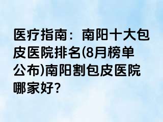 醫(yī)療指南：南陽十大包皮醫(yī)院排名(8月榜單公布)南陽割包皮醫(yī)院哪家好?