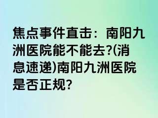 焦點(diǎn)事件直擊：南陽(yáng)清大醫(yī)院能不能去?(消息速遞)南陽(yáng)清大醫(yī)院是否正規(guī)?