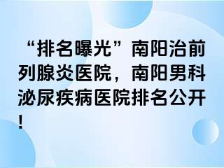 “排名曝光”南陽治前列腺炎醫(yī)院，南陽男科泌尿疾病醫(yī)院排名公開!