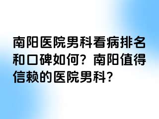 南陽醫(yī)院男科看病排名和口碑如何？南陽值得信賴的醫(yī)院男科?