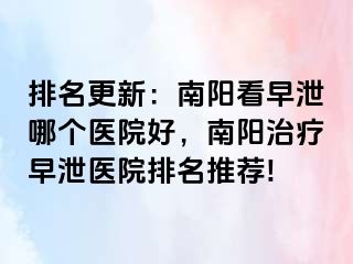 排名更新：南陽看早泄哪個(gè)醫(yī)院好，南陽治療早泄醫(yī)院排名推薦!