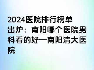 2024醫(yī)院排行榜單出爐：南陽(yáng)哪個(gè)醫(yī)院男科看的好—南陽(yáng)清大醫(yī)院