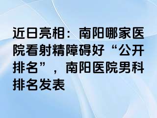 近日亮相：南陽哪家醫(yī)院看射精障礙好“公開排名”，南陽醫(yī)院男科排名發(fā)表