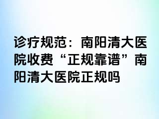 診療規(guī)范：南陽(yáng)清大醫(yī)院收費(fèi)“正規(guī)靠譜”南陽(yáng)清大醫(yī)院正規(guī)嗎