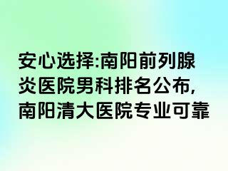 安心選擇:南陽(yáng)前列腺炎醫(yī)院男科排名公布,南陽(yáng)清大醫(yī)院專(zhuān)業(yè)可靠