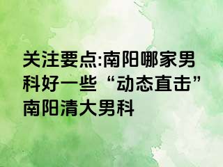 關(guān)注要點(diǎn):南陽哪家男科好一些“動態(tài)直擊”南陽清大男科