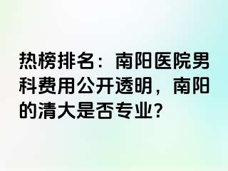 熱榜排名：南陽醫(yī)院男科費用公開透明，南陽的清大是否專業(yè)？