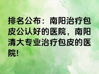 排名公布：南陽(yáng)治療包皮公認(rèn)好的醫(yī)院，南陽(yáng)清大專業(yè)治療包皮的醫(yī)院!