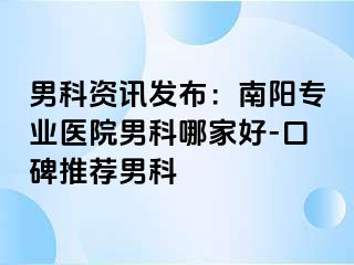 男科資訊發(fā)布：南陽專業(yè)醫(yī)院男科哪家好-口碑推薦男科