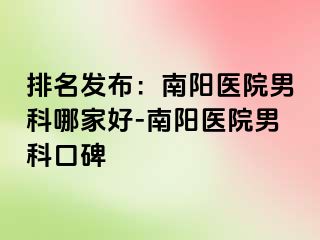 排名發(fā)布：南陽醫(yī)院男科哪家好-南陽醫(yī)院男科口碑