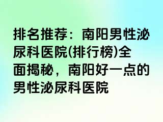 排名推薦：南陽(yáng)男性泌尿科醫(yī)院(排行榜)全面揭秘，南陽(yáng)好一點(diǎn)的男性泌尿科醫(yī)院