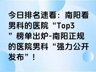 今日排名速看：南陽(yáng)看男科的醫(yī)院“Top3”榜單出爐-南陽(yáng)正規(guī)的醫(yī)院男科“強(qiáng)力公開(kāi)發(fā)布”!