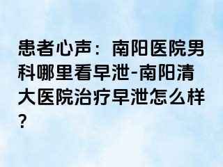 患者心聲：南陽(yáng)醫(yī)院男科哪里看早泄-南陽(yáng)清大醫(yī)院治療早泄怎么樣？