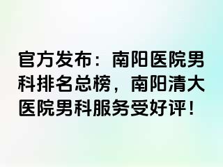 官方發(fā)布：南陽(yáng)醫(yī)院男科排名總榜，南陽(yáng)清大醫(yī)院男科服務(wù)受好評(píng)！