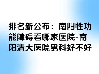 排名新公布：南陽(yáng)性功能障礙看哪家醫(yī)院-南陽(yáng)清大醫(yī)院男科好不好