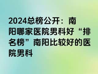 2024總榜公開：南陽哪家醫(yī)院男科好“排名榜”南陽比較好的醫(yī)院男科