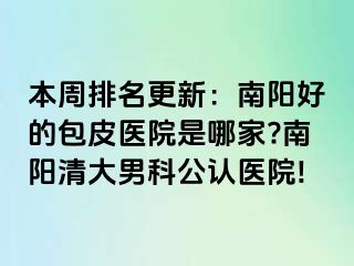 本周排名更新：南陽好的包皮醫(yī)院是哪家?南陽清大男科公認(rèn)醫(yī)院!