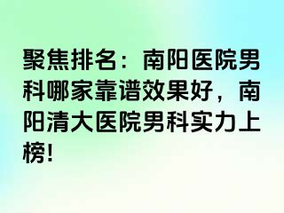 聚焦排名：南陽醫(yī)院男科哪家靠譜效果好，南陽清大醫(yī)院男科實力上榜!