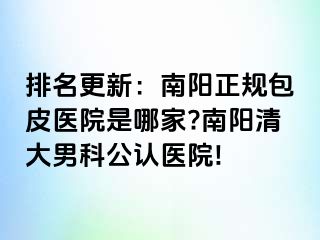 排名更新：南陽正規(guī)包皮醫(yī)院是哪家?南陽清大男科公認(rèn)醫(yī)院!