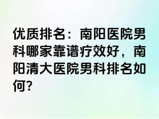 優(yōu)質(zhì)排名：南陽(yáng)醫(yī)院男科哪家靠譜療效好，南陽(yáng)清大醫(yī)院男科排名如何?