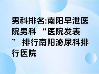 男科排名:南陽(yáng)早泄醫(yī)院男科 “醫(yī)院發(fā)表 ” 排行南陽(yáng)泌尿科排行醫(yī)院